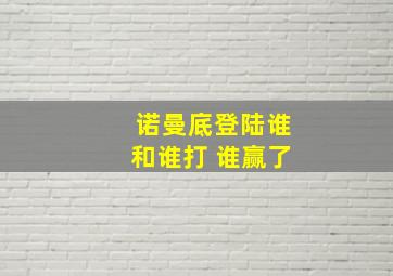 诺曼底登陆谁和谁打 谁赢了